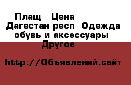 Плащ › Цена ­ 17 000 - Дагестан респ. Одежда, обувь и аксессуары » Другое   